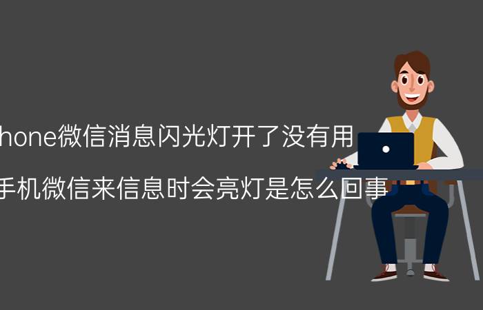 iphone微信消息闪光灯开了没有用 苹果手机微信来信息时会亮灯是怎么回事？